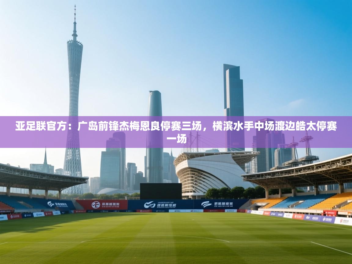 亚足联官方:广岛前锋杰梅恩良停赛三场,横滨水手中场渡边皓太停赛一场 第1张