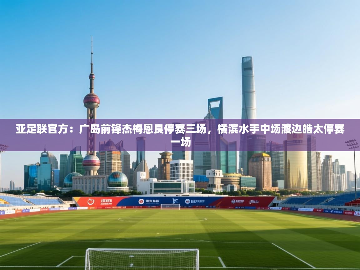 亚足联官方:广岛前锋杰梅恩良停赛三场,横滨水手中场渡边皓太停赛一场 第2张