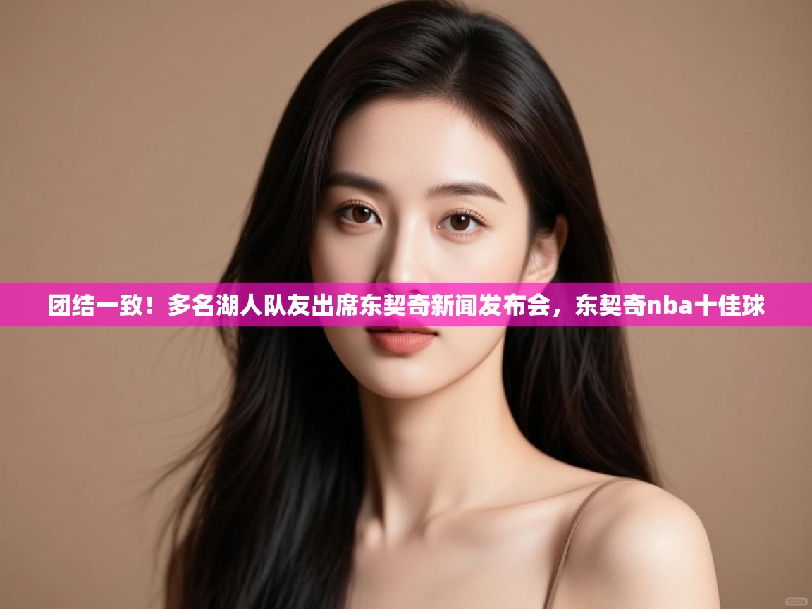 团结一致！多名湖人队友出席东契奇新闻发布会，东契奇nba十佳球  第1张