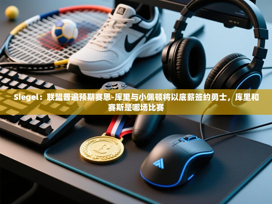 Siegel：联盟普遍预期赛思-库里与小佩顿将以底薪签约勇士，库里和赛斯是哪场比赛  第2张