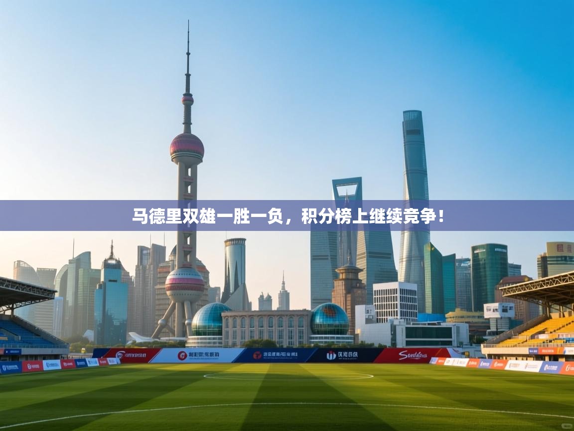 马德里双雄一胜一负，积分榜上继续竞争！  第2张